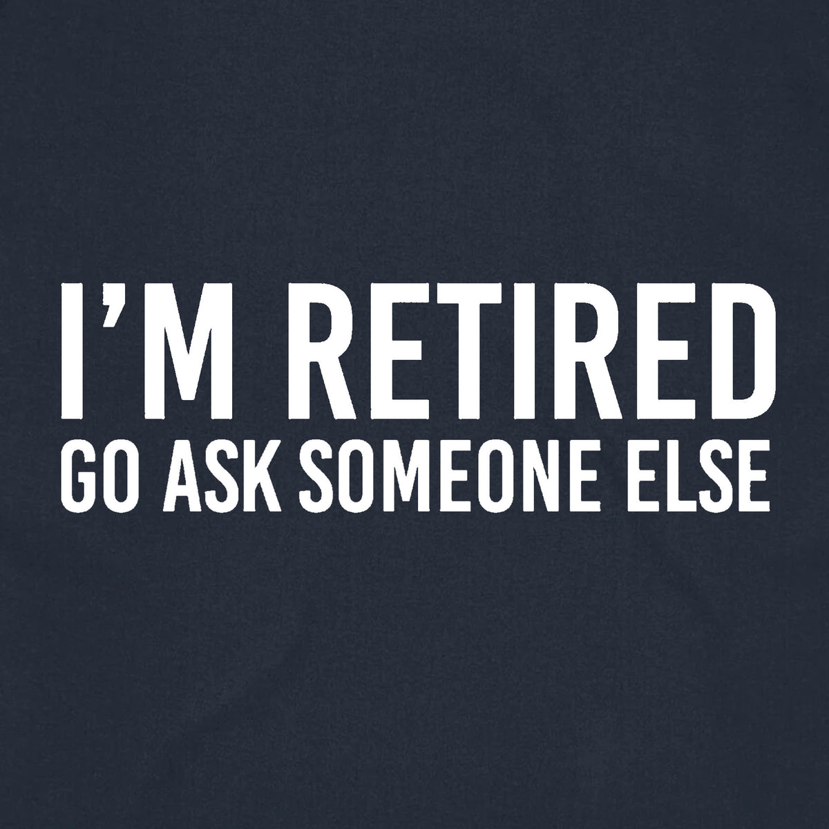 I'm Retired Go Ask Someone Else – T Base