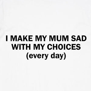I Make my Mum Sad with my Choices (every day)